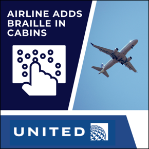 Airline Adds Braille in Cabins. Photo of a plane flying in the sky. Braille symbol. United Airlines logo. 
